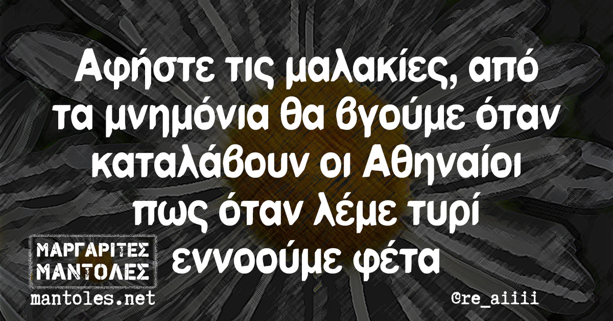 Αφήστε τις μαλακίες, από τα μνημόνια θα βγούμε όταν καταλάβουν οι Αθηναίοι πως όταν λέμε τυρί εννοούμε φέτα