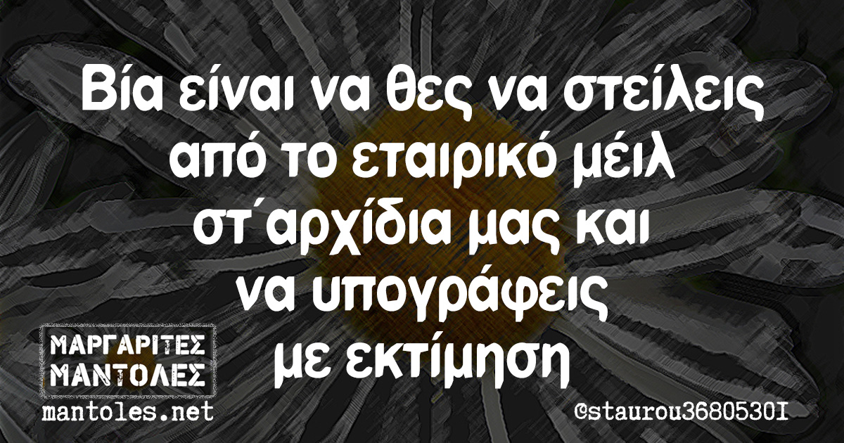 Βία είναι να θες να στείλεις από το εταιρικό μέιλ στ΄αρχίδια μας και να υπογράφεις με εκτίμηση