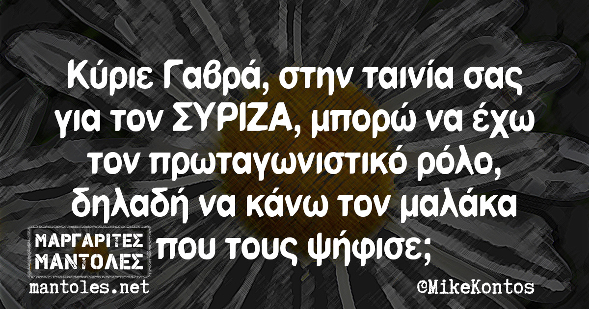 Κύριε Γαβρά, στην ταινία σας για τον ΣΥΡΙΖΑ, μπορώ να έχω τον πρωταγωνιστικό ρόλο, δηλαδή να κάνω τον μαλάκα που τους ψήφισε; Κύριε Γαβρά, στην ταινία σας για τον ΣΥΡΙΖΑ, μπορώ να έχω τον πρωταγωνιστικό ρόλο, δηλαδή να κάνω τον μαλάκα που τους ψήφισε;