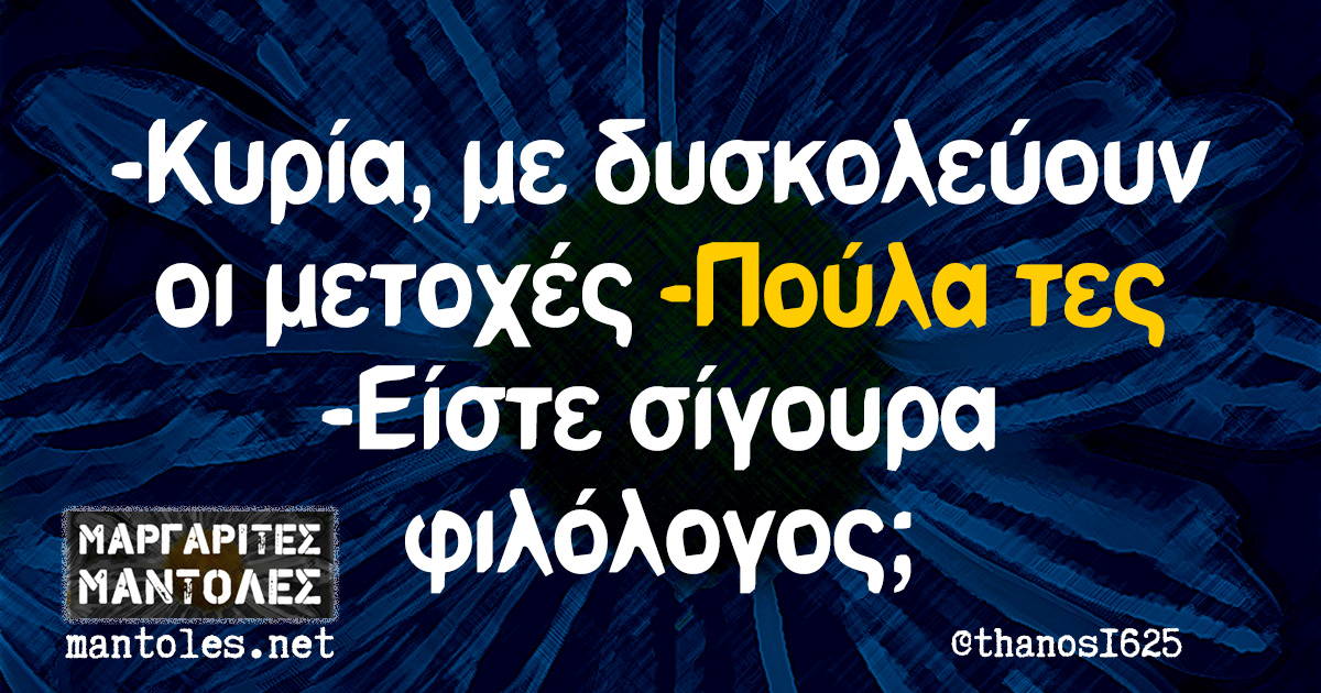-Κυρία, με δυσκολεύουν οι μετοχές -Πούλα τες -Είστε σίγουρα φιλόλογος; -Κυρία, με δυσκολεύουν οι μετοχές -Πούλα τες -Είστε σίγουρα φιλόλογος;