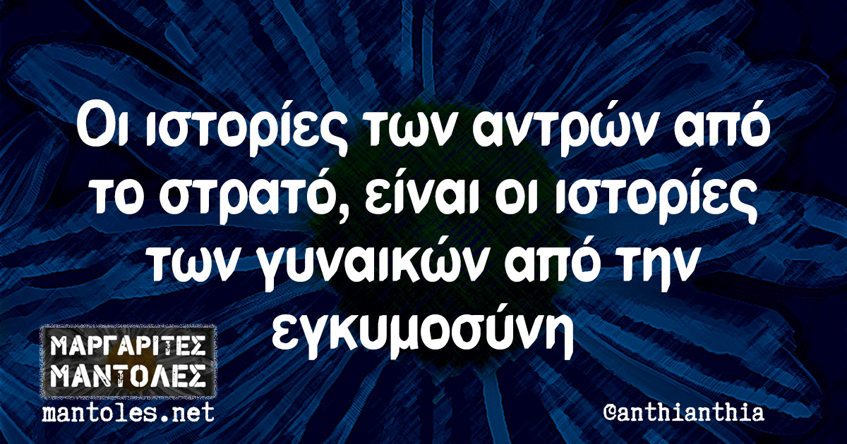 Οι ιστορίες των αντρών από το στρατό, είναι οι ιστορίες των γυναικών από την εγκυμοσύνη