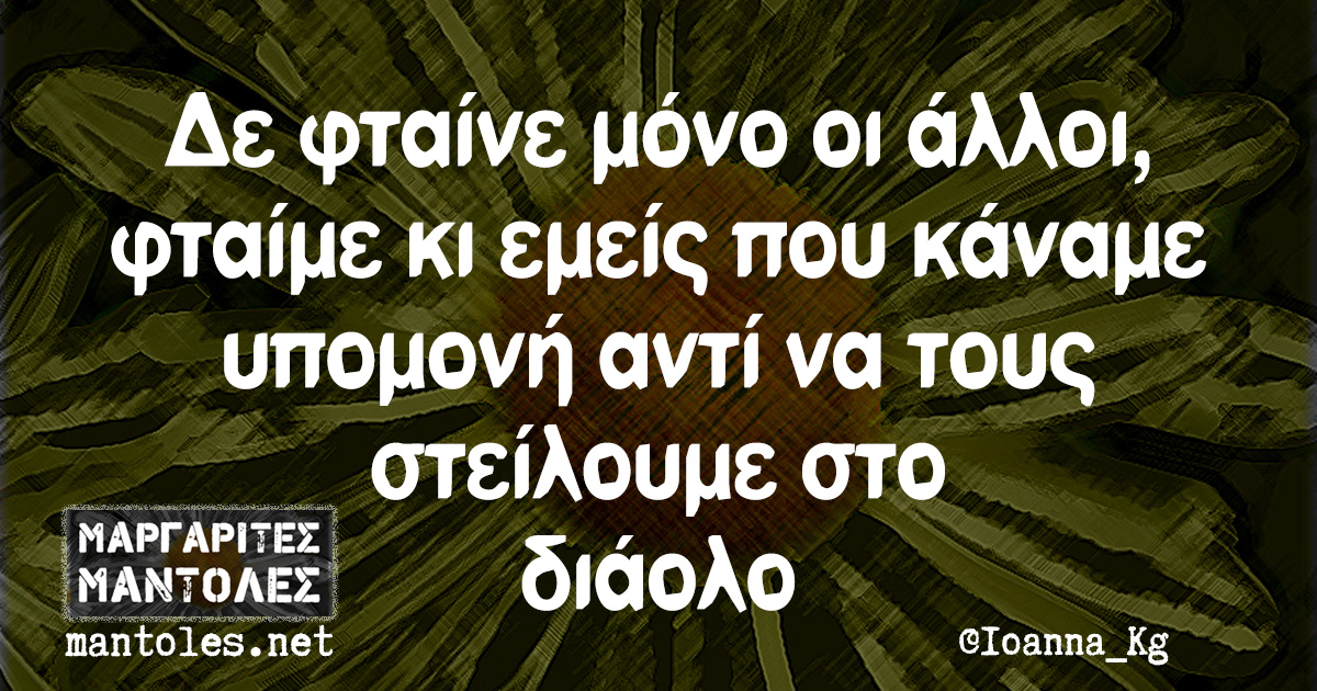 Δε φταίνε μόνο οι άλλοι, φταίμε κι εμείς που κάναμε υπομονή αντί να τους στείλουμε στο διάολο