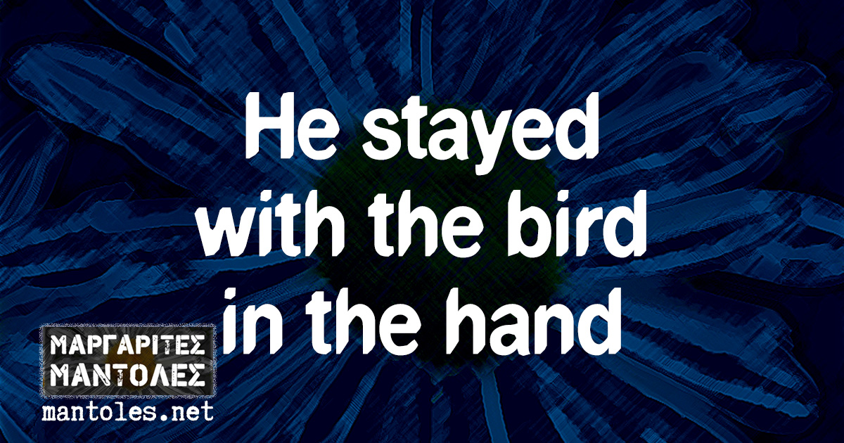 He stayed with the bird in the hand