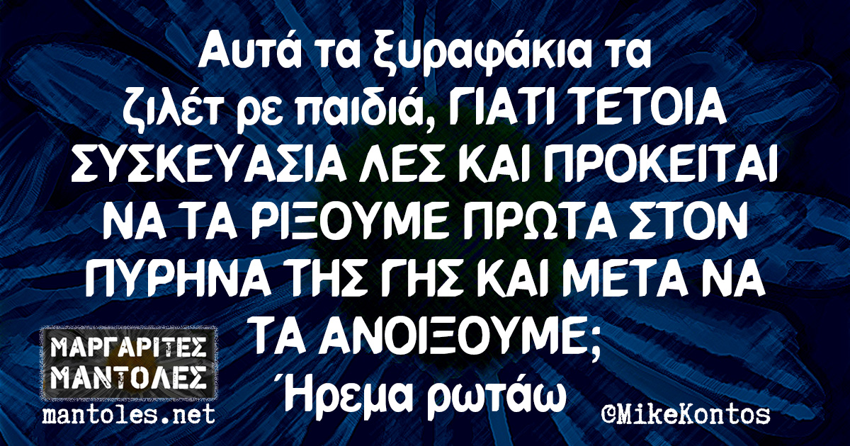 Αυτά τα ξυραφάκια τα ζιλέτ ρε παιδιά, ΓΙΑΤΙ ΤΕΤΟΙΑ ΣΥΣΚΕΥΑΣΙΑ ΛΕΣ ΚΑΙ ΠΡΟΚΕΙΤΑΙ ΝΑ ΤΑ ΡΙΞΟΥΜΕ ΠΡΩΤΑ ΣΤΟΝ ΠΥΡΗΝΑ ΤΗΣ ΓΗΣ ΚΑΙ ΜΕΤΑ ΝΑ ΤΑ ΑΝΟΙΞΟΥΜΕ; Ήρεμα ρωτάω