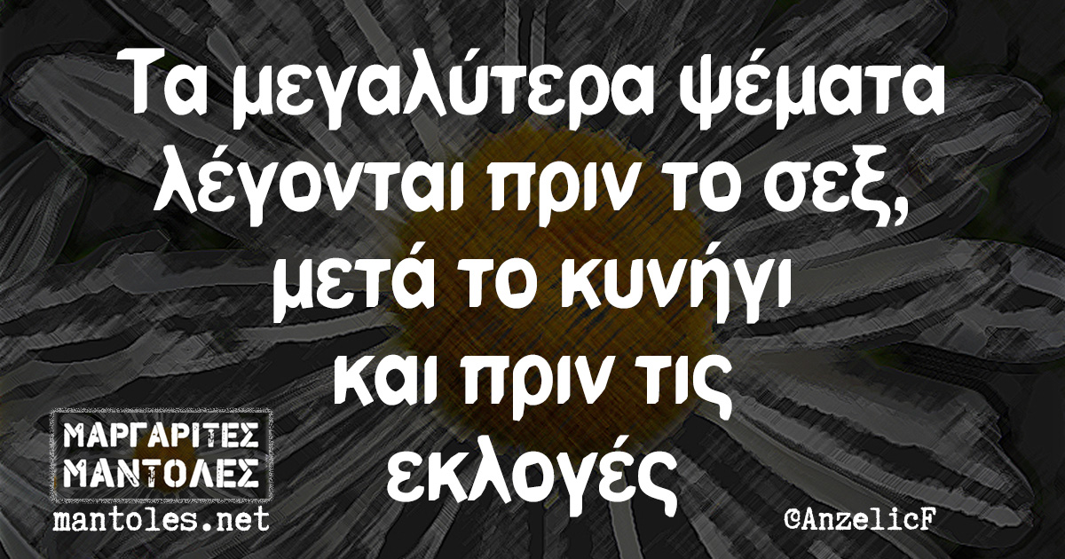 Τα μεγαλύτερα ψέματα λέγονται πριν το σεξ, μετά το κυνήγι και πριν τις εκλογές Τα μεγαλύτερα ψέματα λέγονται πριν το σεξ, μετά το κυνήγι και πριν τις εκλογές
