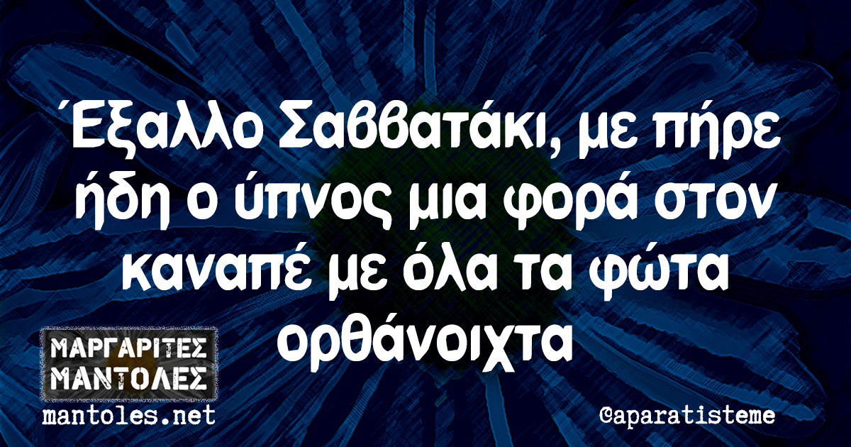 Έξαλλο Σαββατάκι, με πήρε ήδη ο ύπνος μια φορά στον καναπέ με όλα τα φώτα ορθάνοιχτα