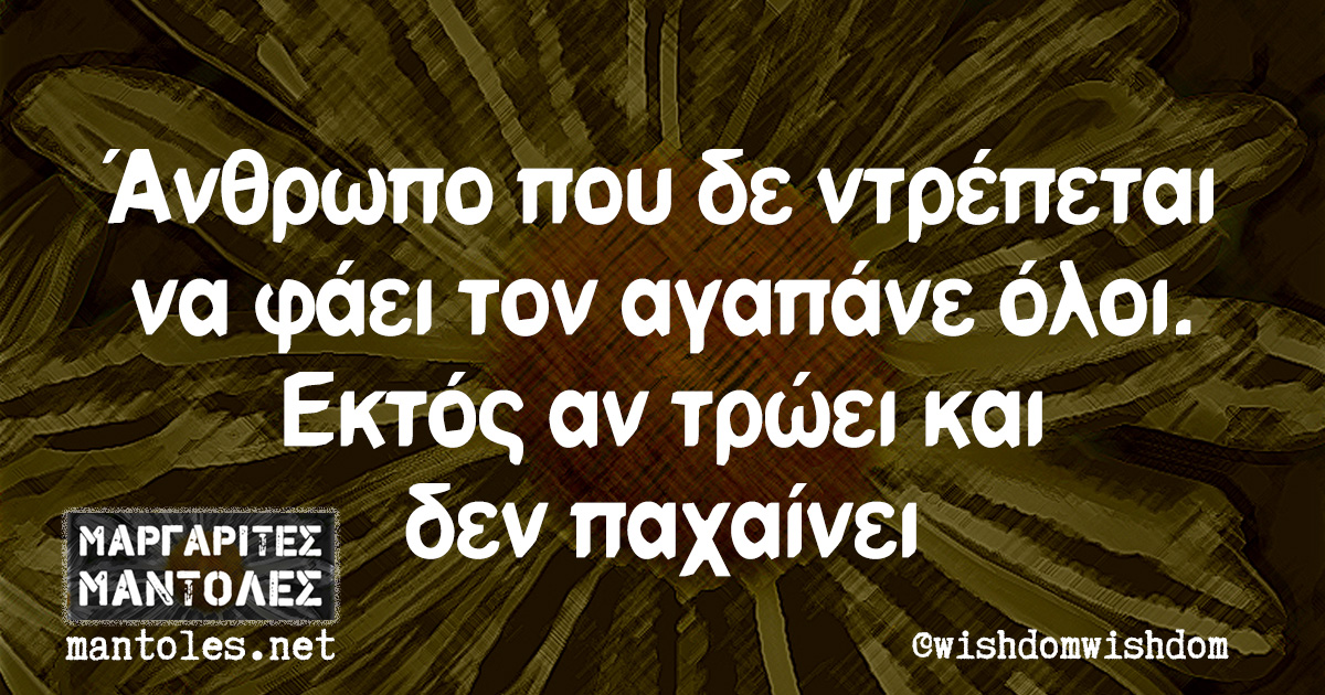 Άνθρωπο που δε ντρέπεται να φάει τον αγαπάνε όλοι. Εκτός αν τρώει και δεν παχαίνει Άνθρωπο που δε ντρέπεται να φάει τον αγαπάνε όλοι. Εκτός αν τρώει και δεν παχαίνει