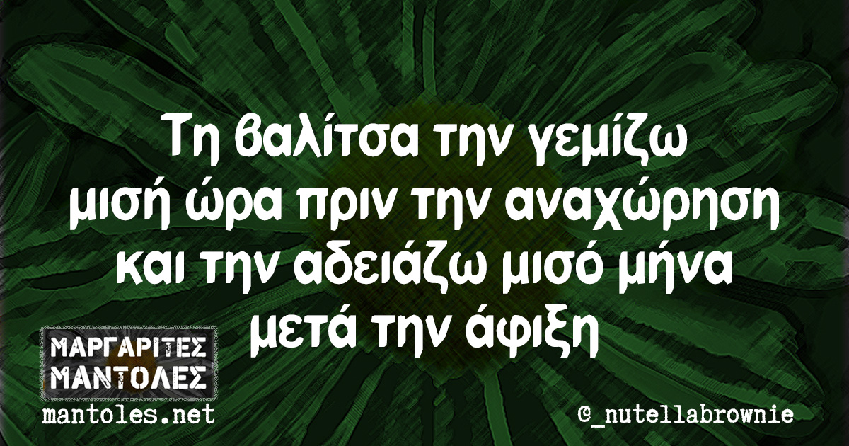 Τη βαλίτσα την γεμίζω μισή ώρα πριν την αναχώρηση και την αδειάζω μισό μήνα μετά την άφιξη