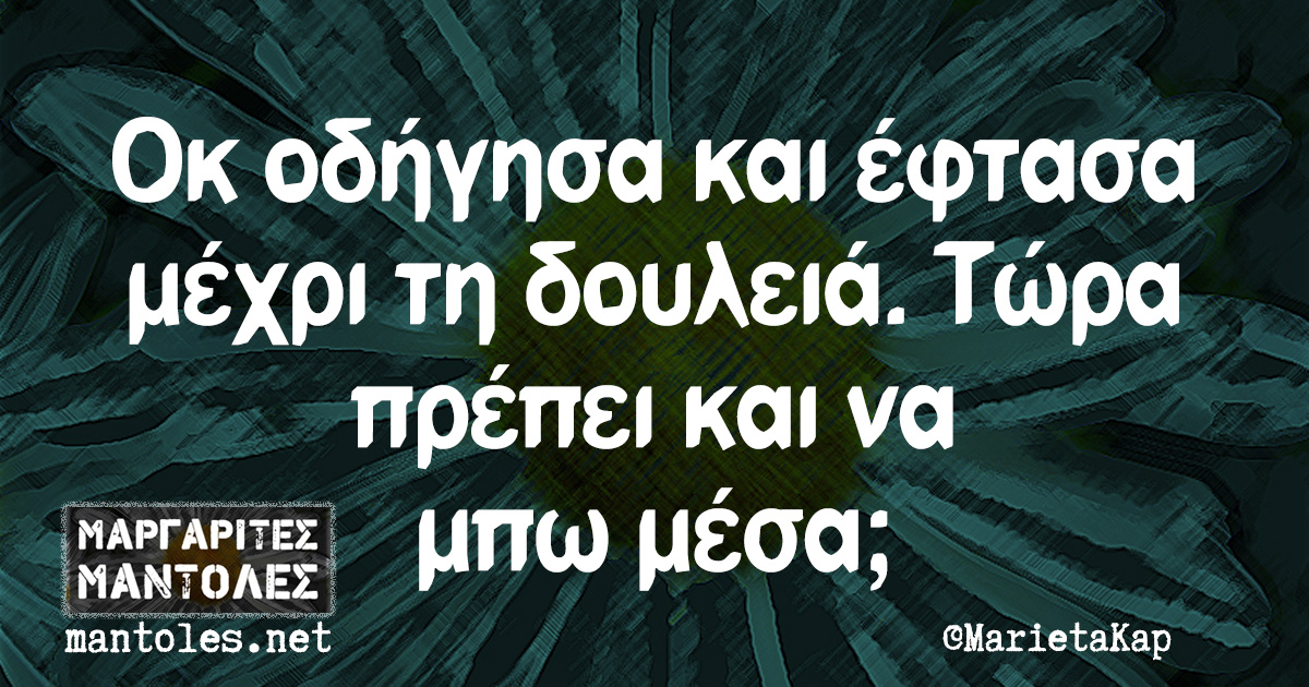 Οκ οδήγησα και έφτασα μέχρι τη δουλειά. Τώρα πρέπει και να μπω μέσα;