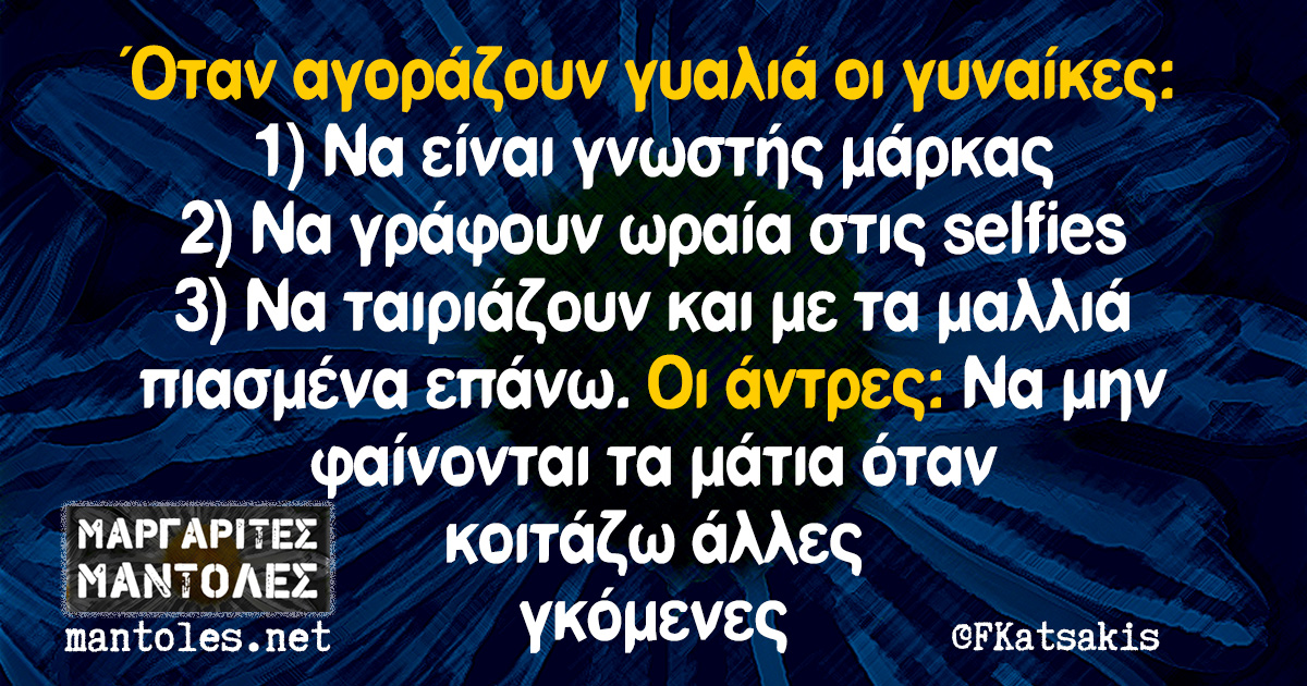 Όταν αγοράζουν γυαλιά οι γυναίκες: 1) Να είναι γνωστής μάρκας 2) Να γράφουν ωραία στις selfies 3) Να ταιριάζουν και με τα μαλλιά πιασμένα επάνω. Οι άντρες: Να μην φαίνονται τα μάτια όταν κοιτάζω άλλες γκόμενες