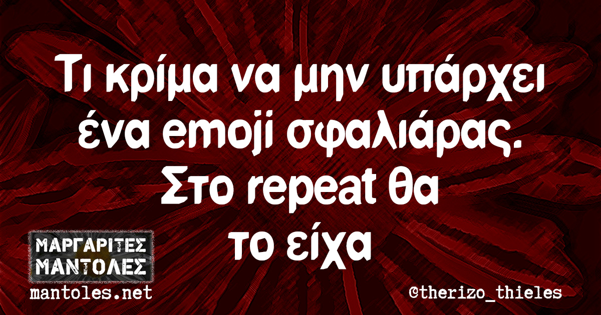 Τι κρίμα να μην υπάρχει ένα emoji σφαλιάρας. Στο repeat θα το είχα