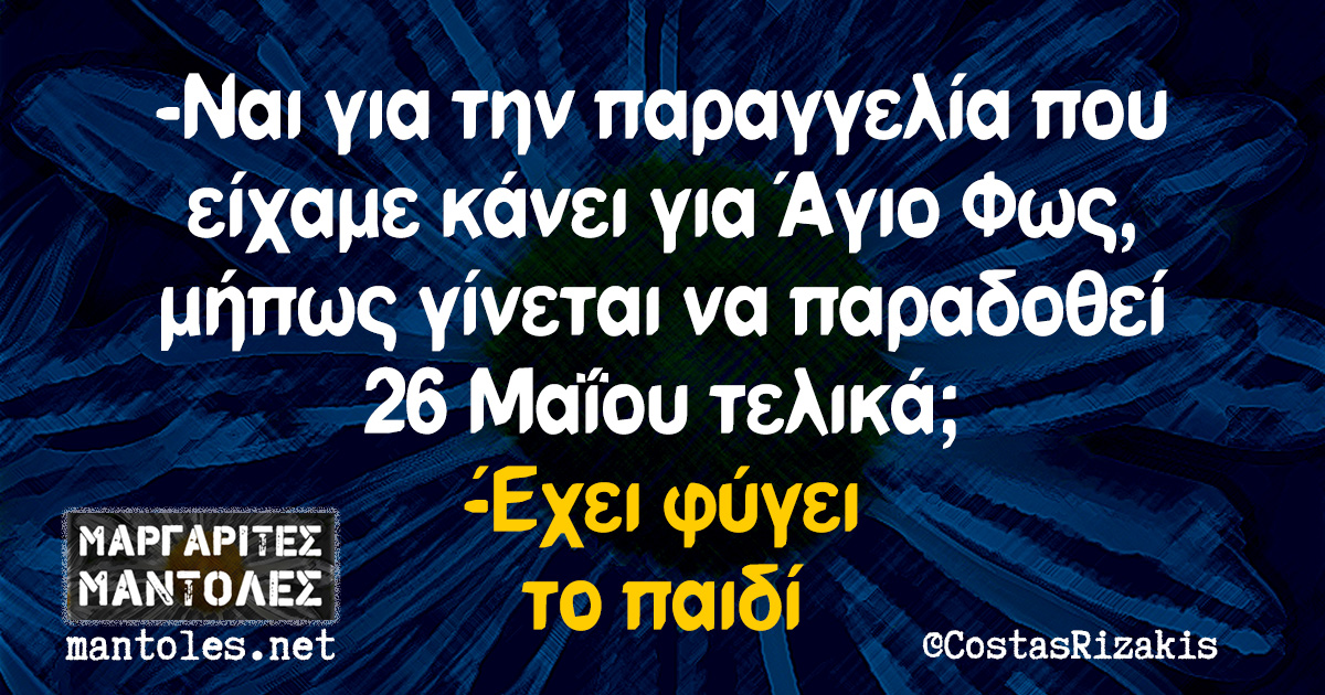 -Ναι για την παραγγελία που είχαμε κάνει για Άγιο Φως, μήπως γίνεται να παραδοθεί 26 Μαΐου τελικά; -Έχει φύγει το παιδί