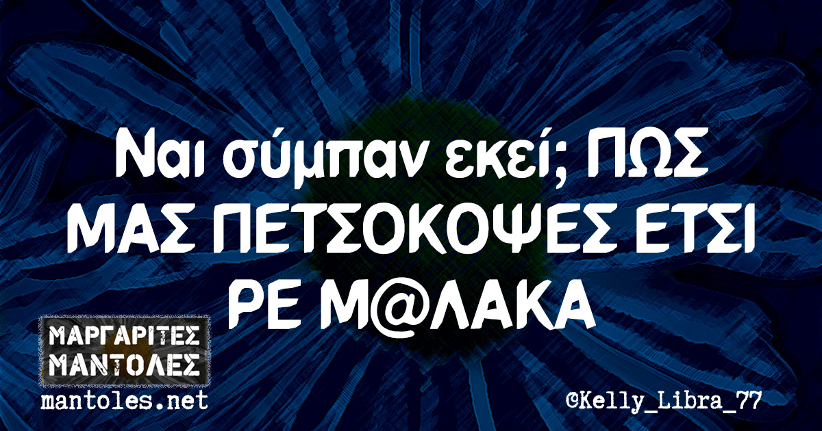 Ναι σύμπαν εκεί; ΠΩΣ ΜΑΣ ΠΕΤΣΟΚΟΨΕΣ ΕΤΣΙ ΡΕ Μ@ΛΑΚΑ