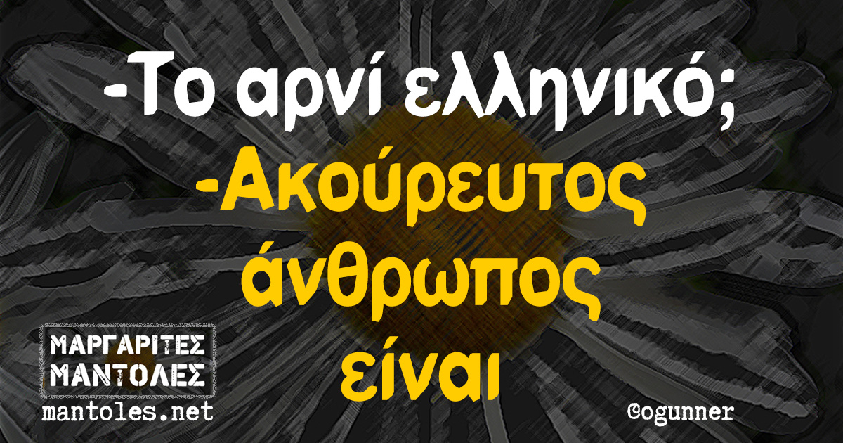 -Το αρνί ελληνικό; -Ακούρευτος άνθρωπος είναι