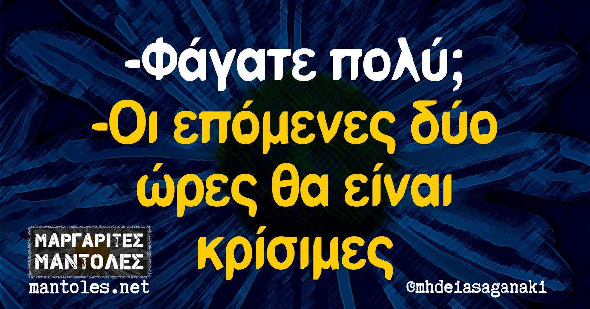-Φάγατε πολύ; -Οι επόμενες δύο ώρες θα είναι κρίσιμες