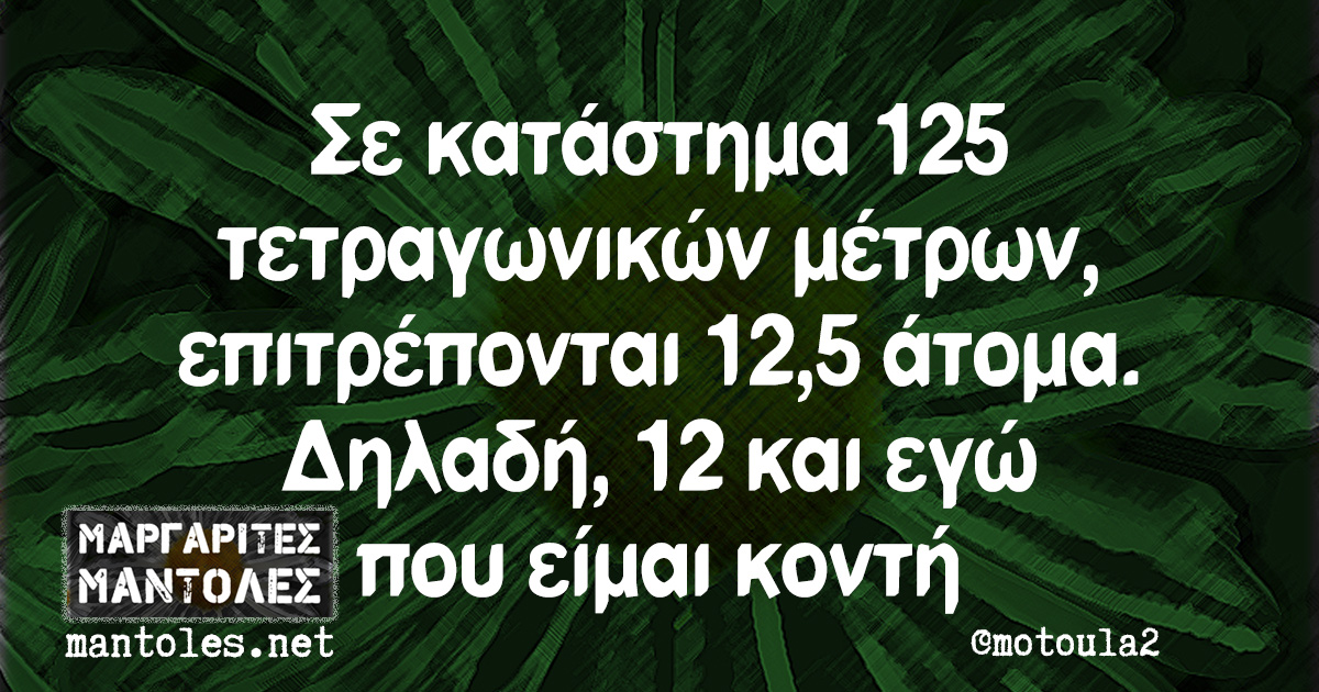 Σε κατάστημα 125 τετραγωνικών μέτρων, επιτρέπονται 12,5 άτομα. Δηλαδή, 12 και εγώ που είμαι κοντή