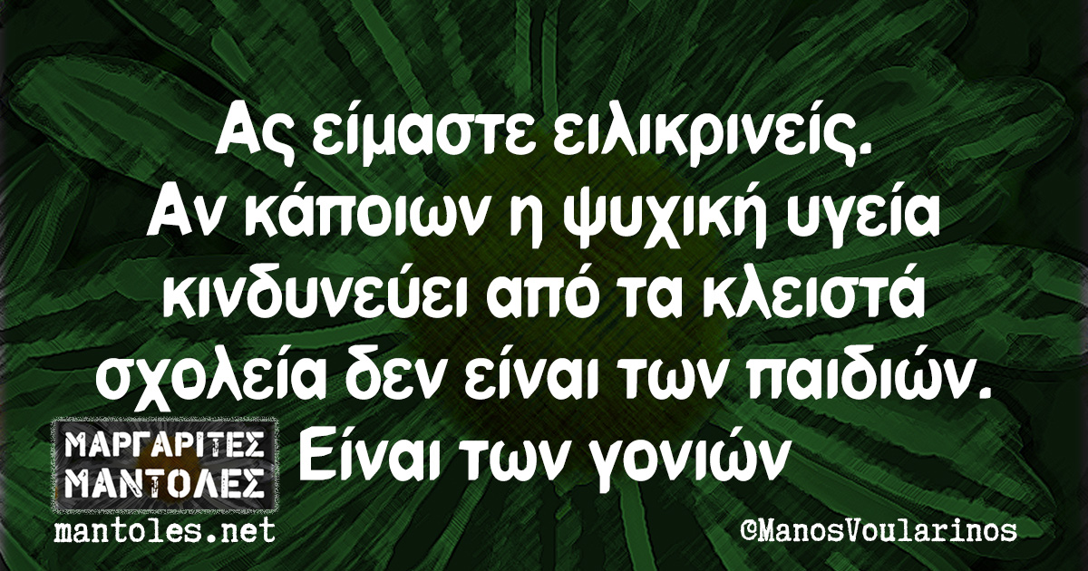 Ας είμαστε ειλικρινείς. Αν κάποιων η ψυχική υγεία κινδυνεύει από τα κλειστά σχολεία δεν είναι των παιδιών. Είναι των γονιών