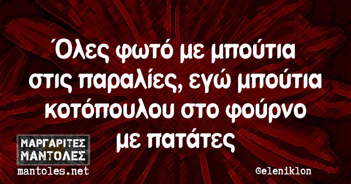 Όλες φωτό με μπούτια στις παραλίες, εγώ μπούτια κοτόπουλου στο φούρνο με πατάτες