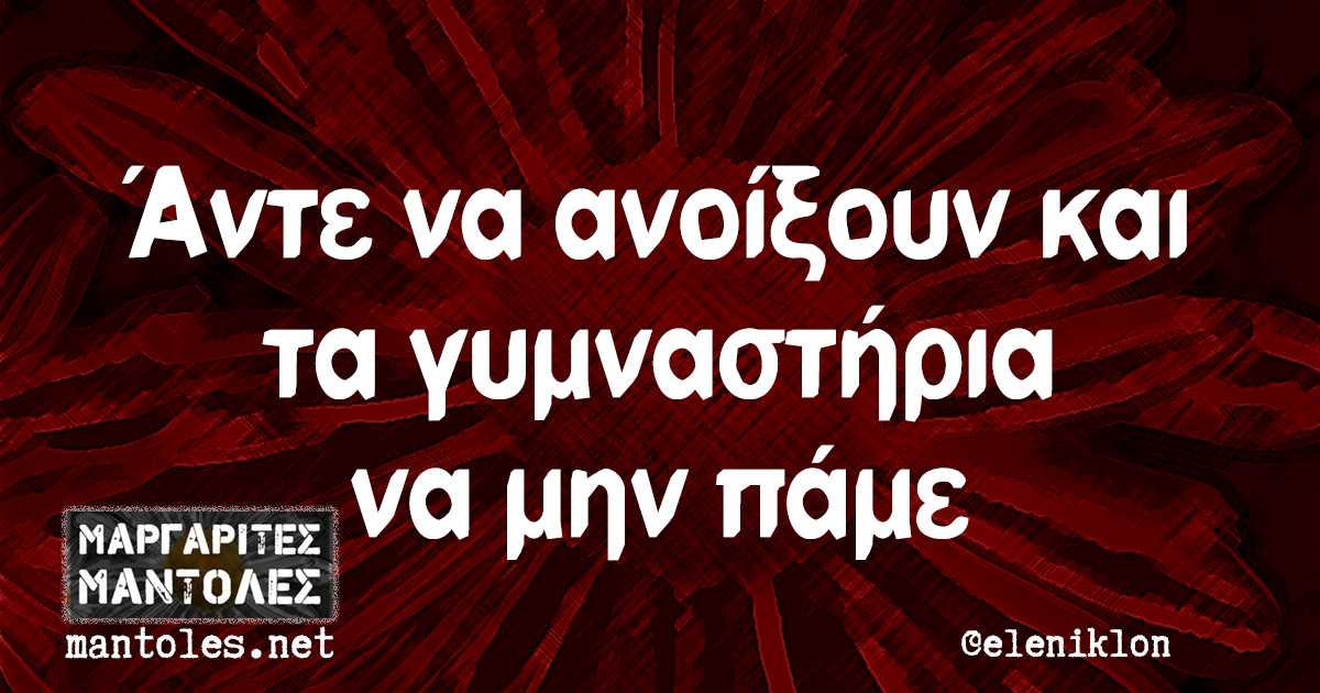 Άντε να ανοίξουν και τα γυμναστήρια να μην πάμε