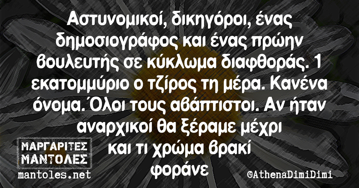 Αστυνομικοί, δικηγόροι, ένας δημοσιογράφος και ένας πρώην βουλευτής σε κύκλωμα διαφθοράς. 1 εκατομμύριο ο τζίρος τη μέρα. Κανένα όνομα. Όλοι τους αβάπτιστοι. Αν ήταν αναρχικοί θα ξέραμε μέχρι και τι χρώμα βρακί φοράνε