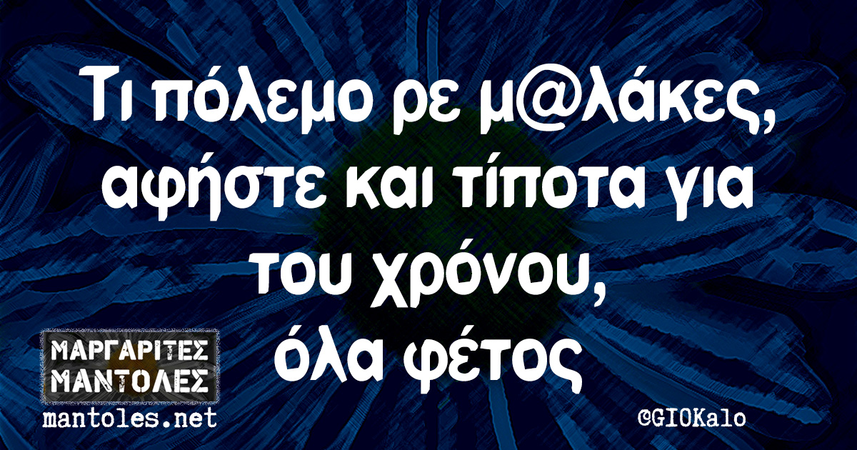 Τι πόλεμο ρε μ@λάκες, αφήστε και τίποτα για του χρόνου, όλα φέτος