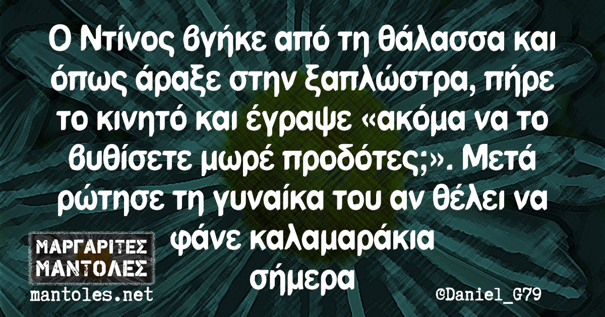 Ο Ντίνος βγήκε από τη θάλασσα και όπως άραξε στην ξαπλώστρα, πήρε το κινητό και έγραψε «ακόμα να το βυθίσετε μωρέ προδότες;». Μετά ρώτησε τη γυναίκα του αν θέλει να φάνε καλαμαράκια σήμερα