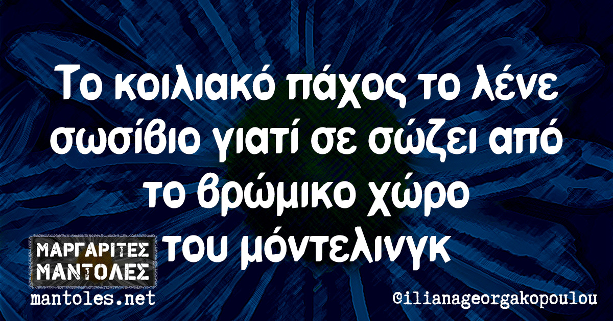 Το κοιλιακό πάχος το λένε σωσίβιο γιατί σε σώσει από το βρώμικο χώρο του μόντελινγκ