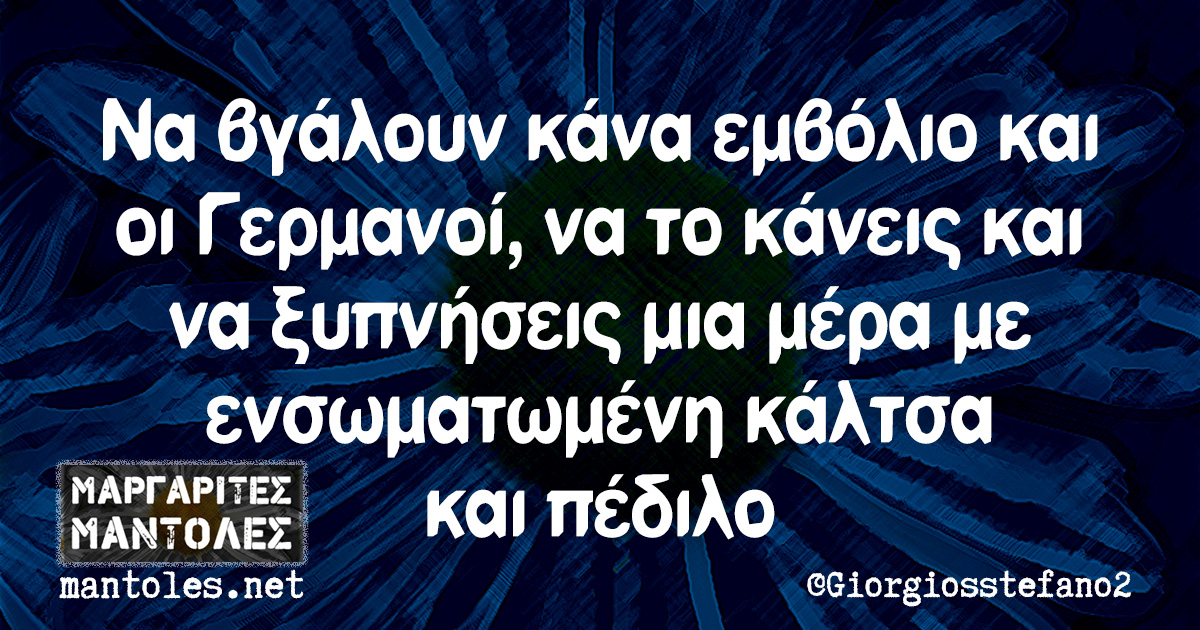 Να βγάλουν κάνα εμβόλιο και οι Γερμανοί, να το κάνεις και να ξυπνήσεις μια μέρα με ενσωματωμένη κάλτσα και πέδιλο