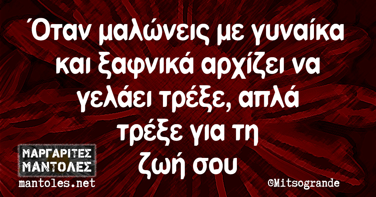 Όταν μαλώνεις με γυναίκα και ξαφνικά αρχίζει να γελάει τρέξε, απλά τρέξε για τη ζωή σου