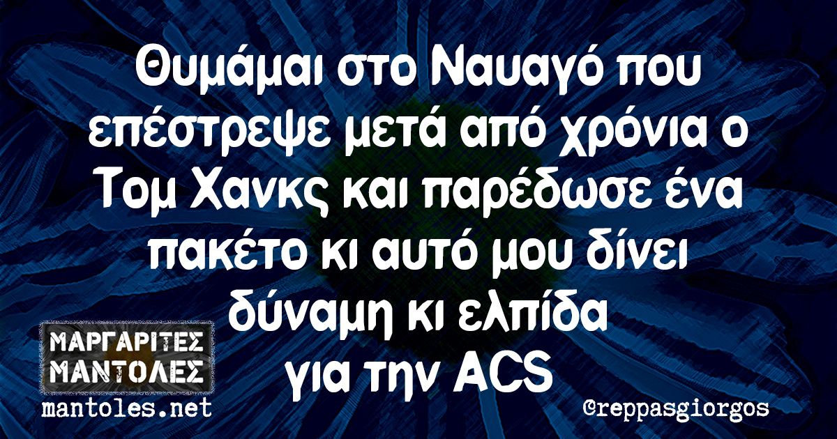 Θυμάμαι στο Ναυαγό που επέστρεψε μετά από χρόνια ο Τομ Χανκσ και παρέδωσε ένα πακέτο κι αυτό μου δίνει δύναμη κι ελπίδα για την ACS