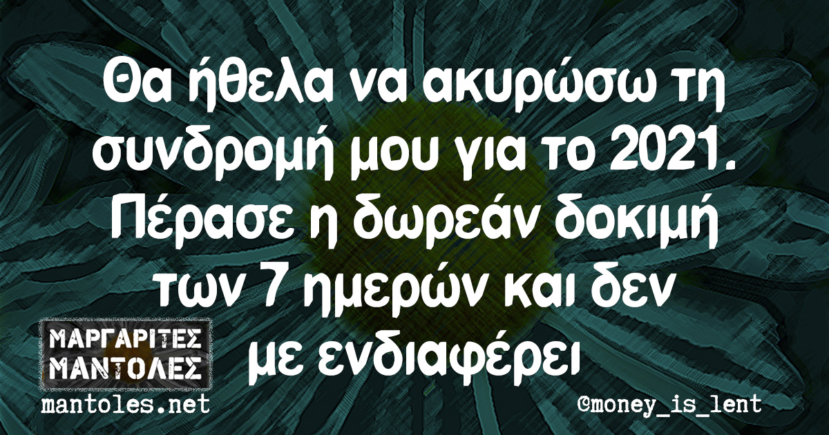 Θα ήθελα να ακυρώσω τη συνδρομή μου για το 2021. Πέρασε η δωρεάν δοκιμή των 7 ημερών και δεν με ενδιαφέρει