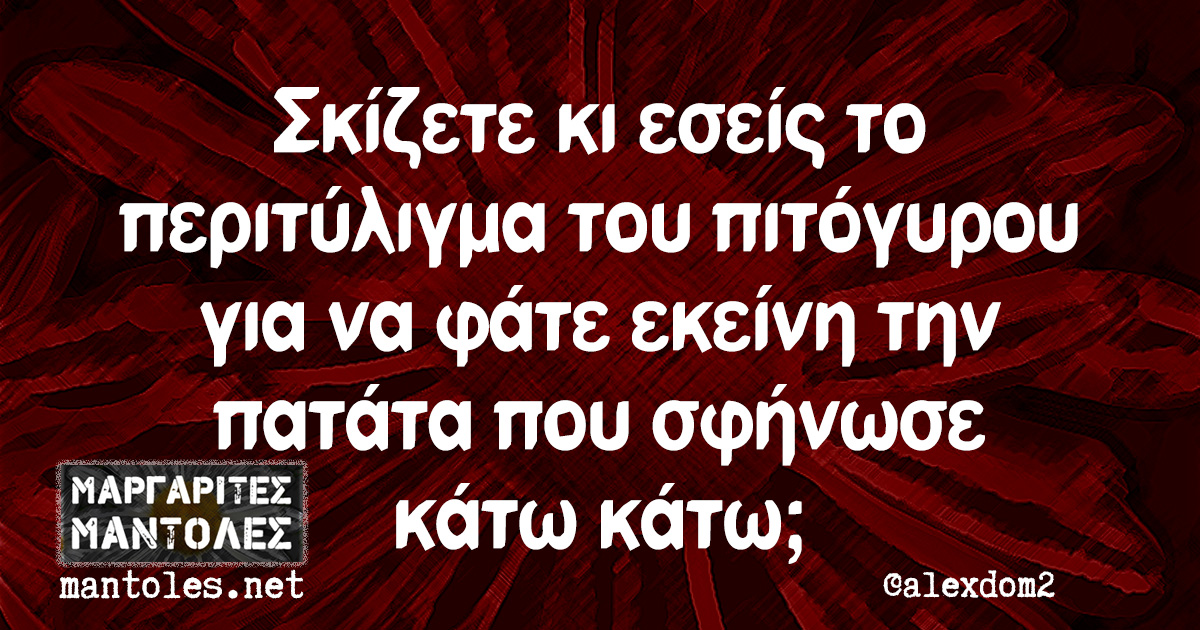 Σκίζετε κι εσείς το περιτύλιγμα του πιτόγυρου για να φάτε εκείνη την πατάτα που σφήνωσε κάτω κάτω;