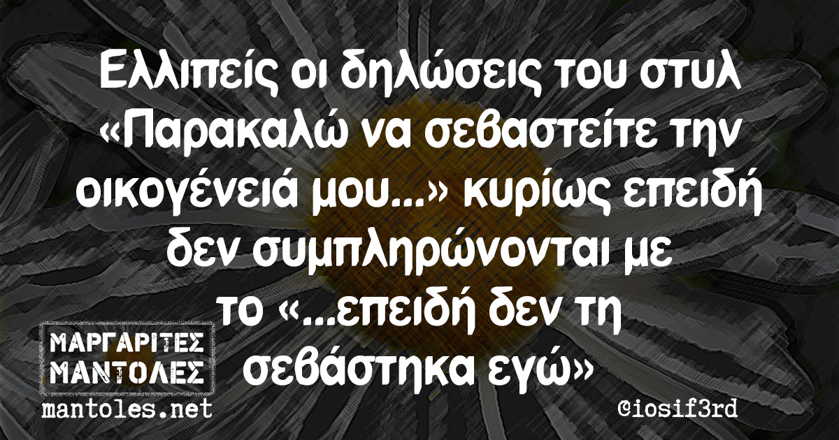 Ελλιπείς οι δηλώσεις του στυλ «Παρακαλώ να σεβαστείτε την οικογένειά μου...» κυρίως επειδή δεν συμπληρώνονται με το «... επειδή δεν τη σεβάστηκα εγώ»