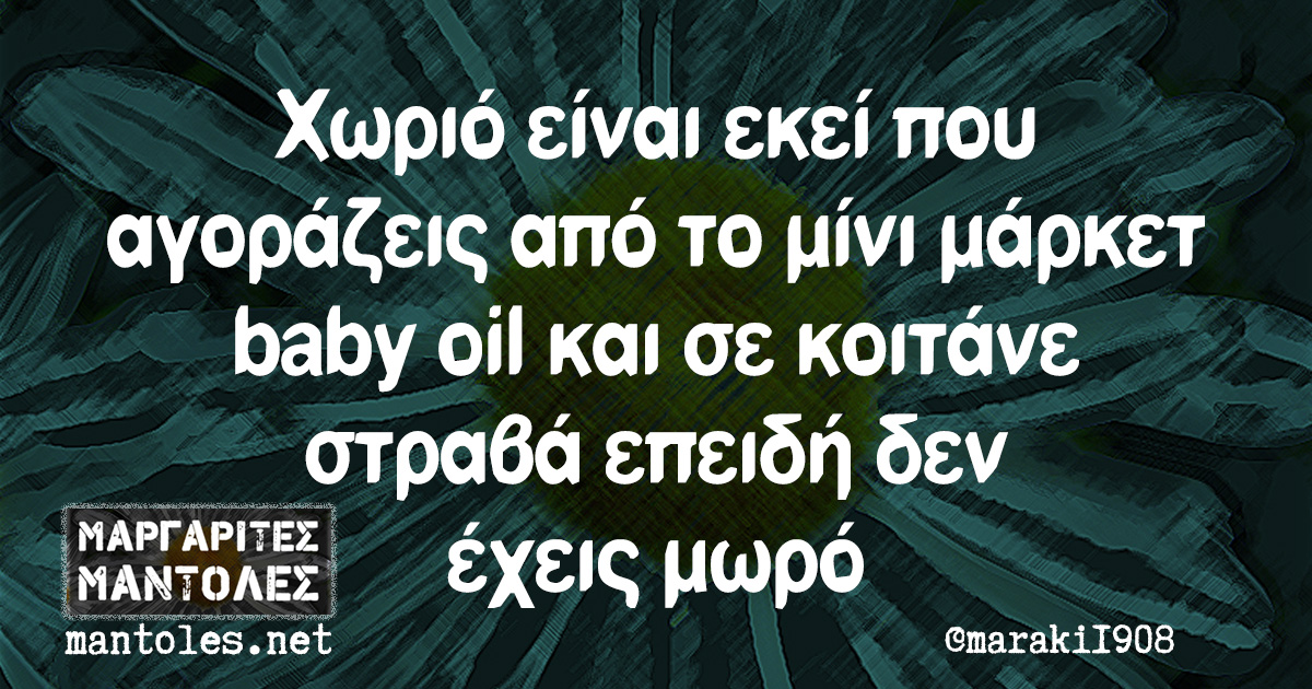 Χωριό είναι εκεί που αγοράζεις από το μίνι μάρκετ baby oil και σε κοιτάνε στραβά επειδή δεν έχεις μωρό