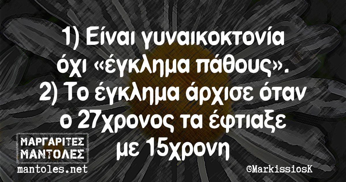 1) Είναι γυναικοκτονία και όχι «έγκλημα πάθους». 2) Το έγκλημα άρχισε όταν ο 27χρονος τα έφτιαξε με 15χρονη