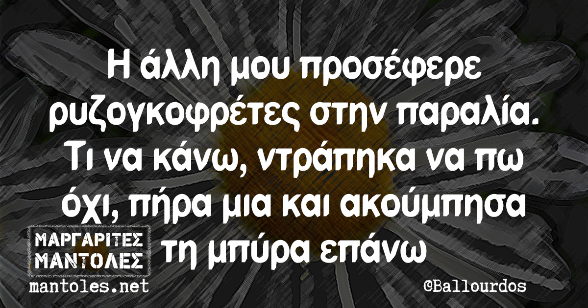 Η άλλη μου προσέφερε ρυζογκοφρέτες στην παραλία. Τι να κάνω, ντράπηκα να πω όχι, πήρα μια και ακούμπησα τη μπύρα επάνω