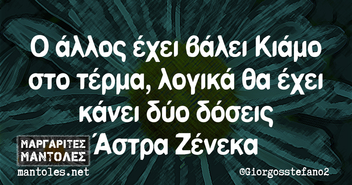 Ο άλλος έχει βάλει Κιάμο στο τέρμα, λογικά θα έχει κάνει δύο δόσεις Άστρα Ζένεκα