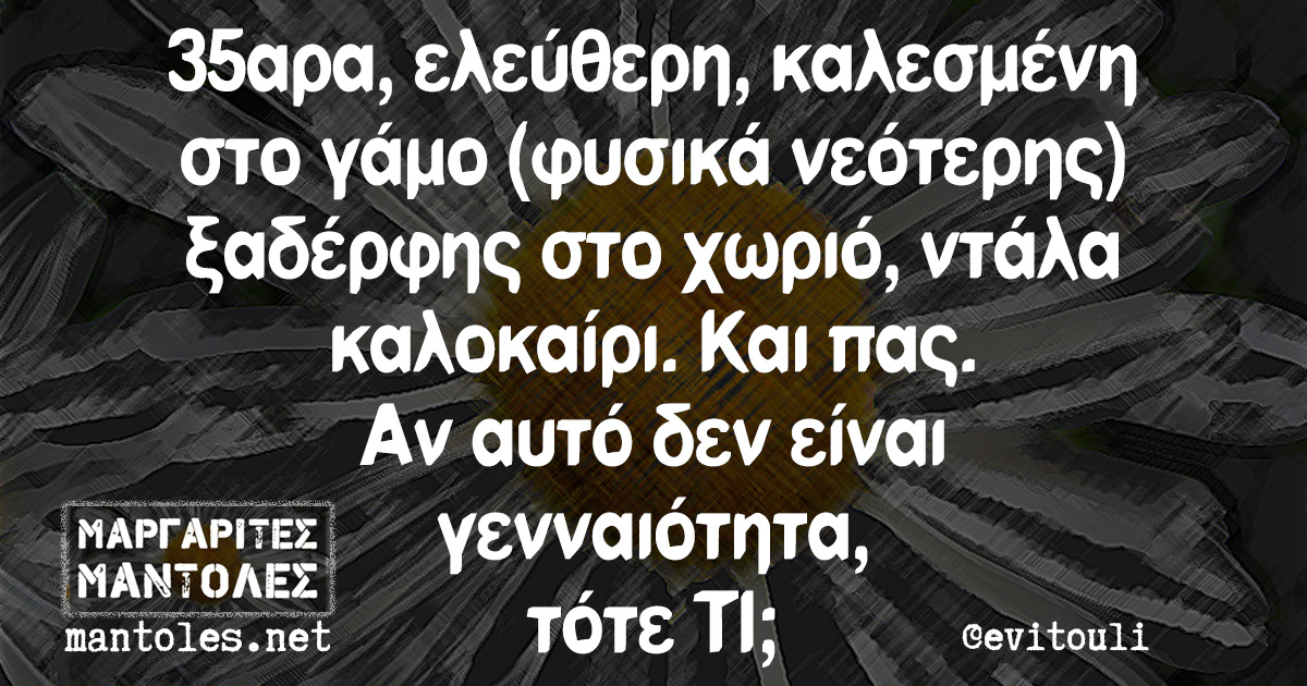 35αρα, ελεύθερη, καλεσμένη στο γάμο (φυσικά νεότερης) ξαδέρφης στο χωριό, ντάλα καλοκαίρι. Και πας. Αν αυτό δεν είναι γενναιότητα, τότε ΤΙ;