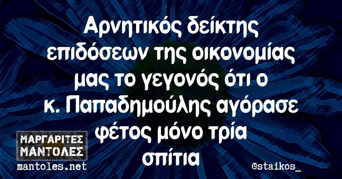 Αρνητικός δείκτης επιδόσεων της οικονομίας μας το γεγονός ότι ο κ. Παπαδημούλης αγόρασε φέτος μόνο τρία σπίτια