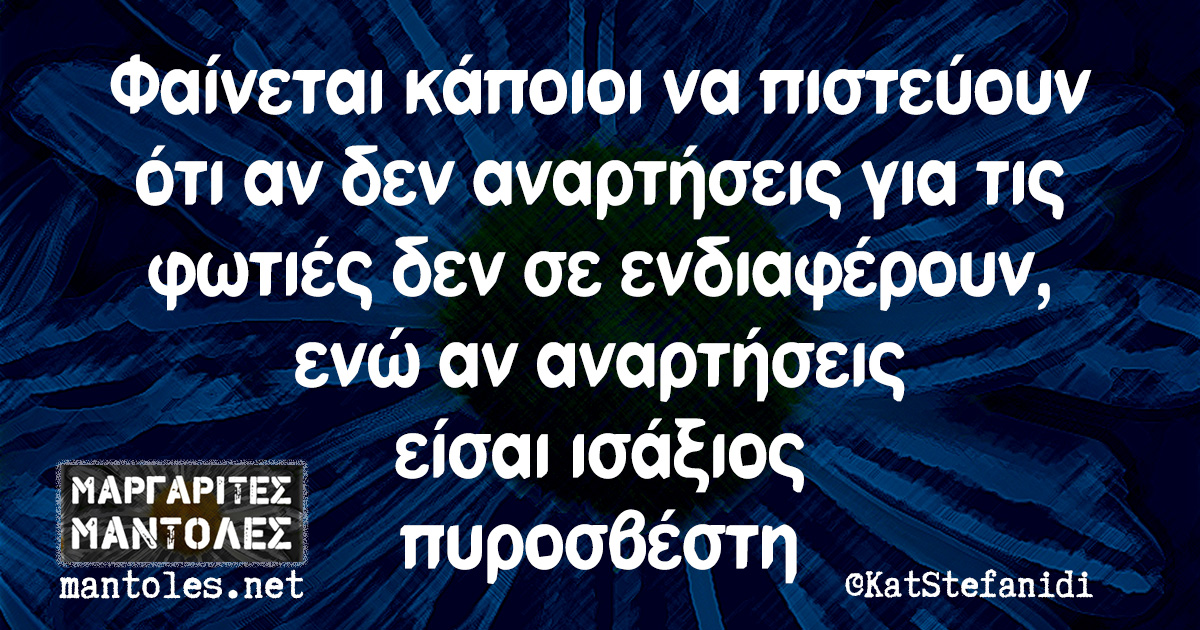 Φαίνεται κάποιοι να πιστεύουν ότι αν δεν αναρτήσεις για τις φωτιές δεν σε ενδιαφέρουν, ενώ αν αναρτήσεις είσαι ισάξιος πυροσβέστη