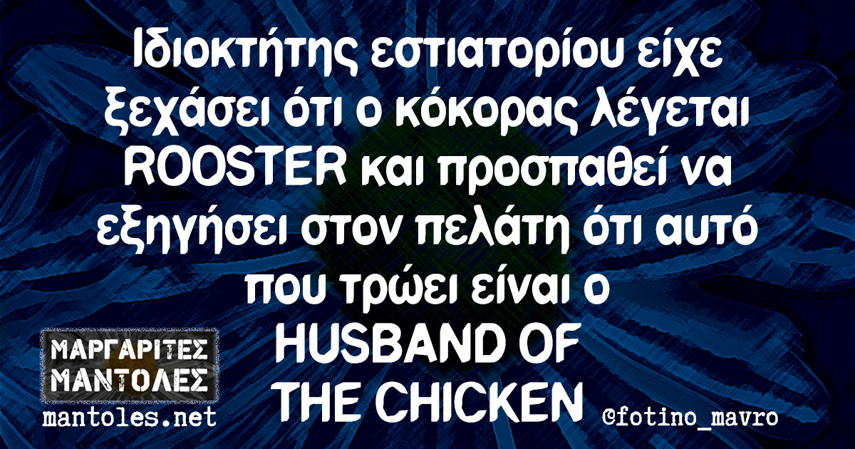 Ιδιοκτήτης εστιατορίου είχε ξεχάσει ότι ο κόκορας λέγεται ROOSTER και προσπαθεί να εξηγήσει στον πελάτη ότι αυτό που τρώει είναι ο HUSBAND OF THE CHICKEN