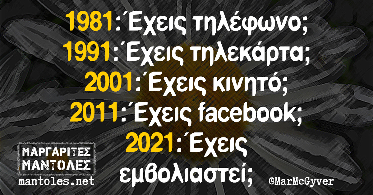 1981: Έχεις τηλέφωνο; 1991: Έχεις τηλεκάρτα; 2001: Έχεις κινητό; 2011: Έχεις facebook; 2021: Έχεις εμβολιαστεί;