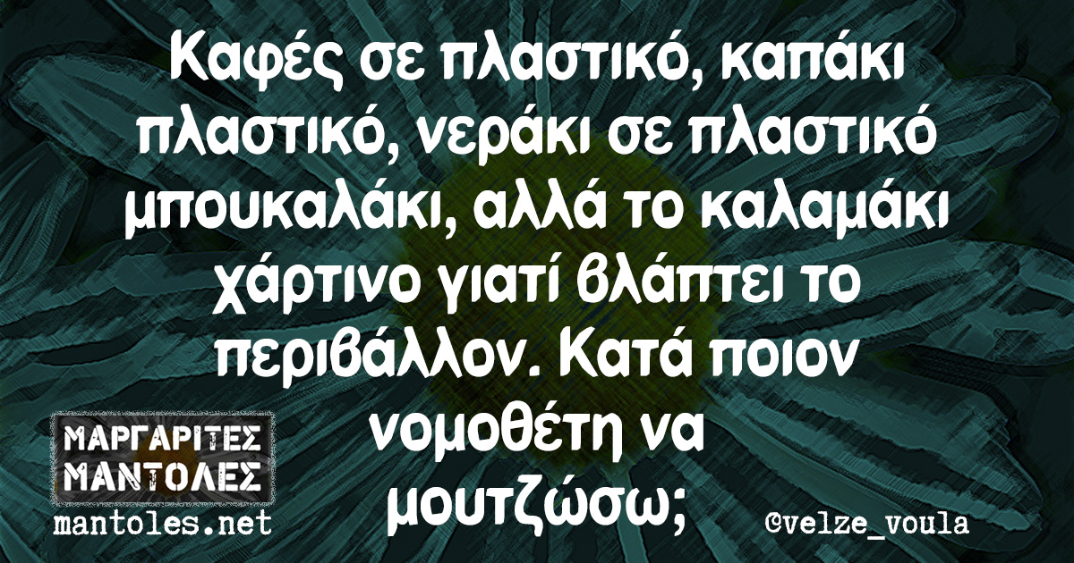 Καφές σε πλαστικό, καπάκι πλαστικό, νεράκι σε πλαστικό μπουκαλάκι, αλλά το καλαμάκι χάρτινο γιατί βλάπτει το περιβάλλον. Κατά ποιον νομοθέτη να μουτζώσω;