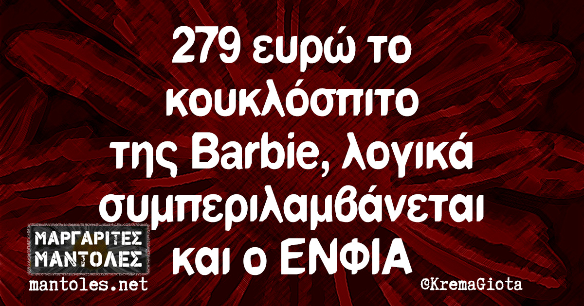 279 ευρώ το κουκλόσπιτο της Barbie, λογικά συμπεριλαμβάνεται και ο ΕΝΦΙΑ