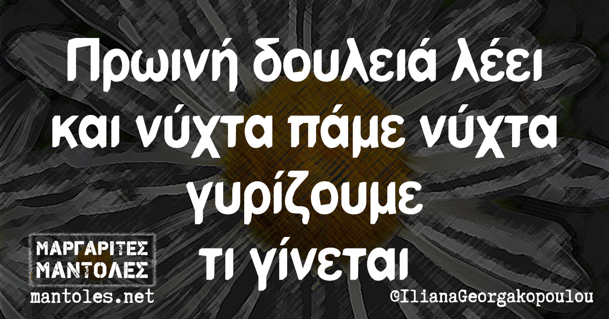 Πρωινή δουλειά λέει και νύχτα πάμε νύχτα γυρίζουμε τι γίνεται