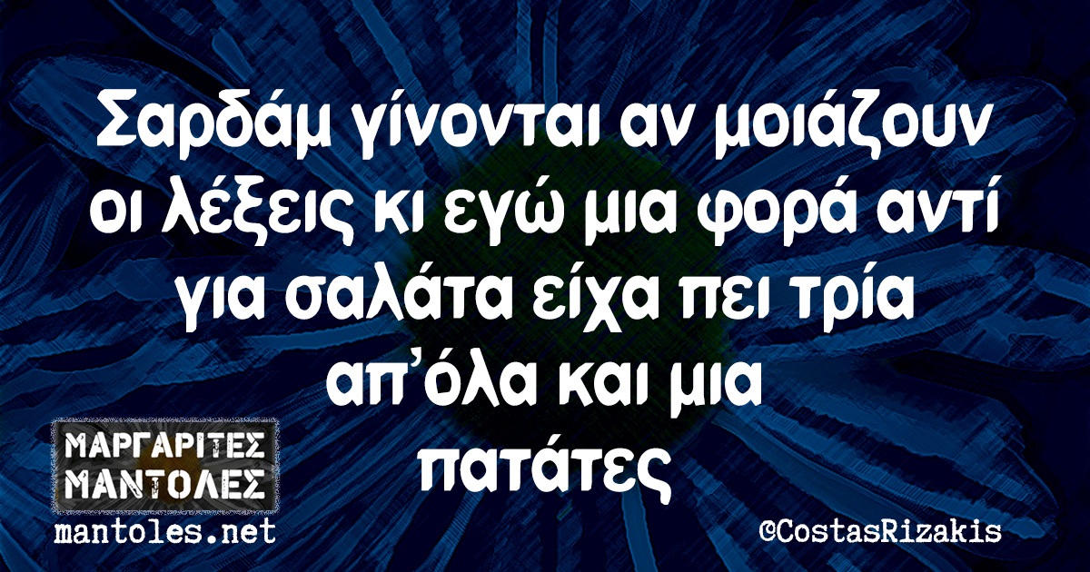 Σαρδάμ γίνονται αν μοιάζουν οι λέξεις κι εγώ μια φορά αντί για σαλάτα είχα πει τρία απ'όλα και μια πατάτες