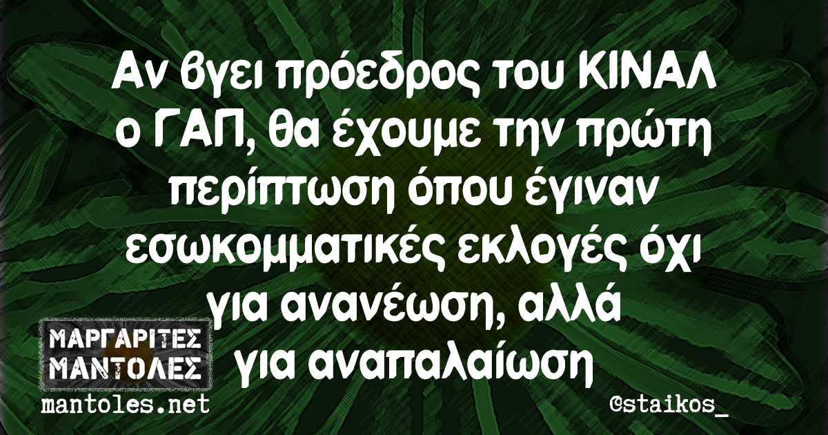 Αν βγει πρόεδρος του ΚΙΝΑΛ ο ΓΑΠ, θα έχουμε την πρώτη περίπτωση όπου έγιναν εσωκομματικές εκλογές, όχι για ανανέωση, αλλά για αναπαλαίωση