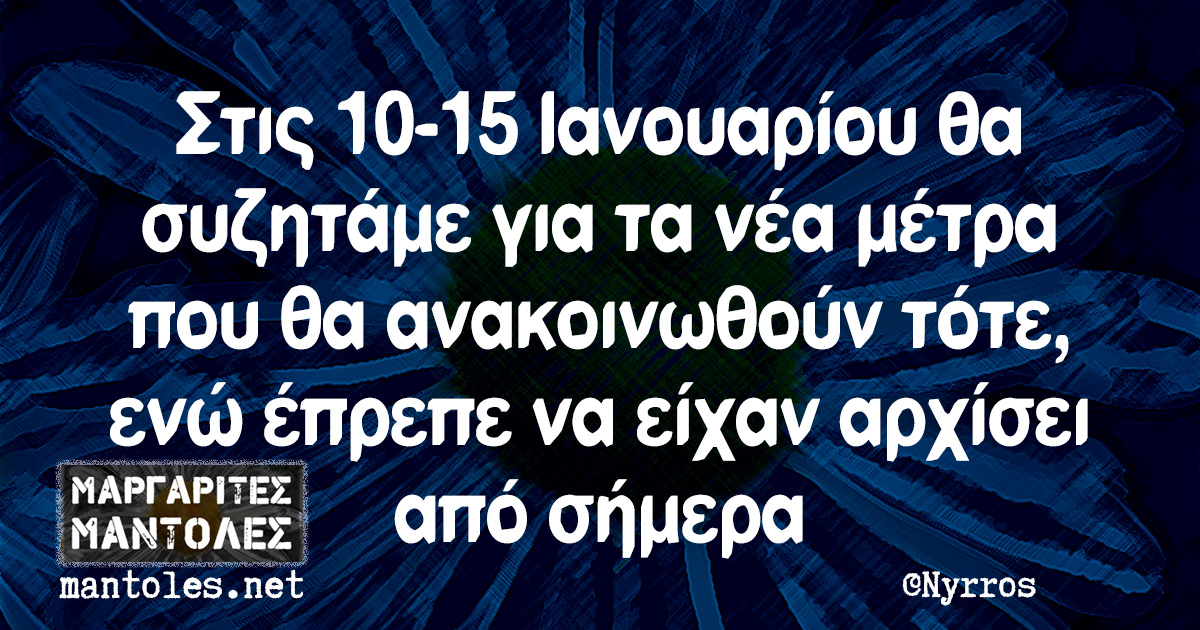 Στις 10-15 Ιανουαρίου θα συζητάμε για τα νέα μέτρα που θα ανακοινωθούν τότε, ενώ έπρεπε να είχαν αρχίσει από σήμερα