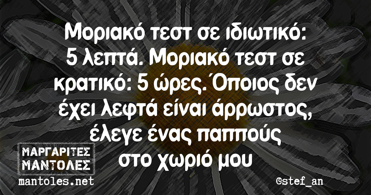 Μοριακό τεστ σε ιδιωτικό: 5 λεπτά. Μοριακό τεστ σε κρατικό: 5 ώρες. Όποιος δεν έχει λεφτά είναι άρρωστος, έλεγε ένας παππούς στο χωριό μου