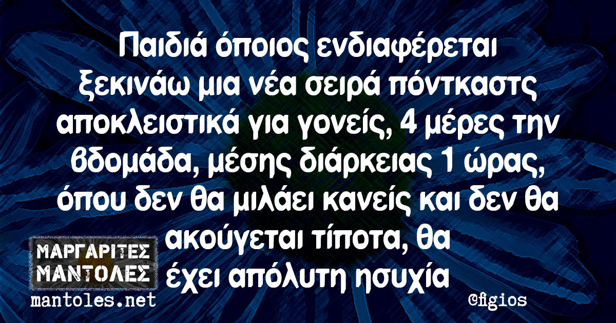 Παιδιά όποιος ενδιαφέρεται ξεκινάω μια νέα σειρά πόντκαστς αποκλειστικά για γονείς, 4 μέρες την βδομάδα, μέσης διάρκειας 1 ώρας, όπου δεν θα μιλάει κανείς και δεν θα ακούγεται τίποτα, θα έχει απόλυτη ησυχία